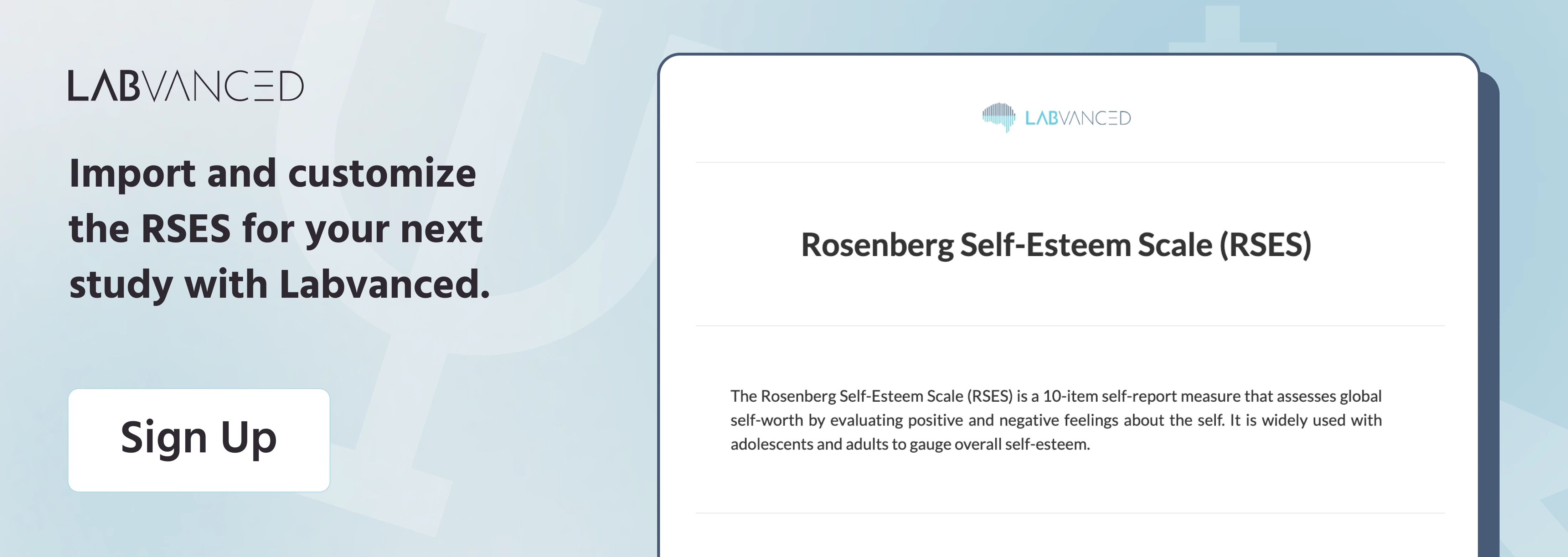 Join Labvanced today and add the Rosenberg Self-Esteem Scale to your next online experiment.